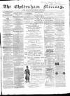 Cheltenham Mercury Saturday 16 March 1867 Page 1
