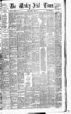 Weekly Irish Times Saturday 11 March 1882 Page 1