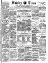 Shipley Times and Express Saturday 27 February 1886 Page 1