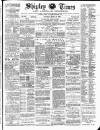Shipley Times and Express Saturday 19 June 1886 Page 1
