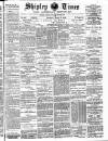Shipley Times and Express Saturday 17 March 1888 Page 1
