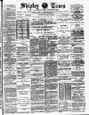 Shipley Times and Express Saturday 21 April 1888 Page 1