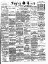 Shipley Times and Express Saturday 30 March 1889 Page 1