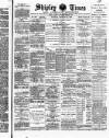 Shipley Times and Express Saturday 22 February 1890 Page 1