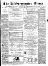 Kidderminster Times and Advertiser for Bewdley & Stourport Saturday 14 March 1874 Page 1