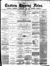 Eastern Evening News Friday 12 March 1886 Page 1