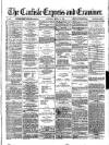 Carlisle Express and Examiner Saturday 13 April 1872 Page 1