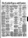 Carlisle Express and Examiner Saturday 04 May 1872 Page 1