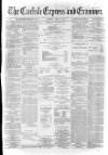 Carlisle Express and Examiner Saturday 26 April 1873 Page 1