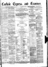 Carlisle Express and Examiner Saturday 26 February 1881 Page 1
