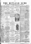 Rutland Echo and Leicestershire Advertiser Friday 20 April 1877 Page 1