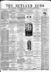 Rutland Echo and Leicestershire Advertiser Friday 04 May 1877 Page 1