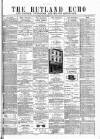 Rutland Echo and Leicestershire Advertiser Friday 11 May 1877 Page 1
