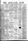 Rutland Echo and Leicestershire Advertiser Friday 22 June 1877 Page 1