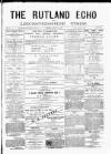 Rutland Echo and Leicestershire Advertiser Friday 03 May 1878 Page 1