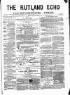 Rutland Echo and Leicestershire Advertiser Friday 18 July 1879 Page 1