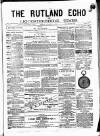 Rutland Echo and Leicestershire Advertiser Friday 08 August 1879 Page 1
