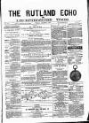 Rutland Echo and Leicestershire Advertiser Friday 22 August 1879 Page 1