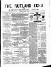 Rutland Echo and Leicestershire Advertiser Friday 20 February 1880 Page 1