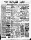 Rutland Echo and Leicestershire Advertiser Saturday 18 April 1885 Page 1