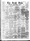 Irish News and Belfast Morning News Saturday 08 April 1893 Page 1