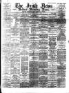 Irish News and Belfast Morning News Tuesday 11 April 1893 Page 1