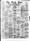Irish News and Belfast Morning News Friday 04 August 1893 Page 1