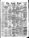 Irish News and Belfast Morning News Wednesday 12 April 1899 Page 1