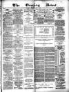 Glasgow Evening Post Monday 02 May 1881 Page 1