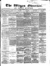 Wigan Observer and District Advertiser Friday 05 December 1873 Page 1