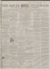 Dover Telegraph and Cinque Ports General Advertiser Saturday 03 November 1860 Page 1