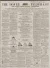 Dover Telegraph and Cinque Ports General Advertiser Saturday 09 April 1864 Page 1