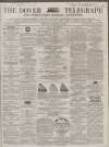 Dover Telegraph and Cinque Ports General Advertiser Saturday 10 December 1864 Page 1