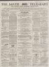 Dover Telegraph and Cinque Ports General Advertiser Saturday 15 April 1865 Page 1