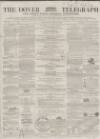 Dover Telegraph and Cinque Ports General Advertiser Saturday 22 April 1865 Page 1