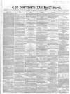 Northern Daily Times Friday 07 September 1855 Page 1