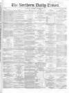 Northern Daily Times Saturday 24 November 1855 Page 1