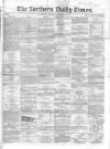 Northern Daily Times Saturday 01 December 1855 Page 1