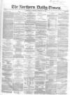 Northern Daily Times Saturday 16 February 1856 Page 1