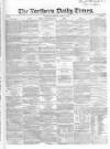 Northern Daily Times Monday 28 April 1856 Page 1