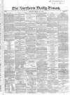 Northern Daily Times Friday 09 May 1856 Page 1