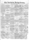 Northern Daily Times Friday 01 August 1856 Page 1