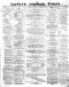 Northern Daily Times Friday 01 July 1859 Page 1