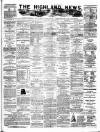 Highland News Monday 30 June 1884 Page 1