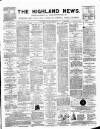 Highland News Monday 23 November 1885 Page 1