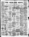 Highland News Monday 26 July 1886 Page 1