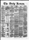 Daily Review (Edinburgh) Saturday 06 April 1867 Page 1