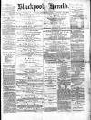 Blackpool Gazette & Herald Friday 21 February 1879 Page 1