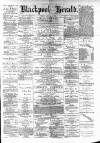 Blackpool Gazette & Herald Friday 06 July 1883 Page 1