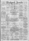 Blackpool Gazette & Herald Friday 15 February 1884 Page 1